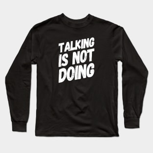 Talking is Not Doing | Motivational Positive Quote Long Sleeve T-Shirt